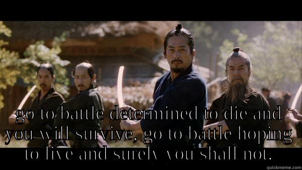   GO TO BATTLE DETERMINED TO DIE AND YOU WILL SURVIVE, GO TO BATTLE HOPING TO LIVE AND SURELY YOU SHALL NOT. Misc