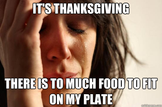 It's thanksgiving There is to much food to fit on my plate  First World Problems