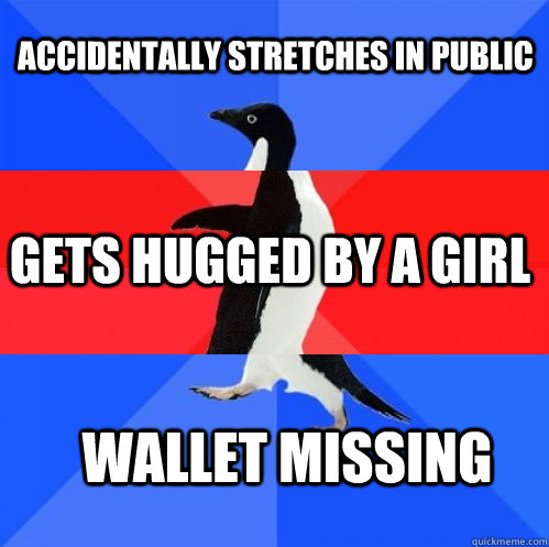Accidentally stretches in public gets hugged by a girl wallet missing - Accidentally stretches in public gets hugged by a girl wallet missing  Socially Awkward Awesome Awkward Penguin