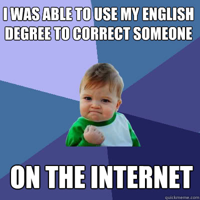 i was able to use my english degree to correct someone on the internet - i was able to use my english degree to correct someone on the internet  Success Baby