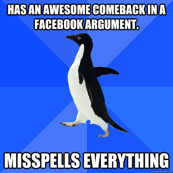 Has an awesome comeback in a Facebook argument. Misspells everything  Socially Awkward Penguin