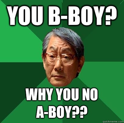 You b-boy? Why you no A-BOY??  High Expectations Asian Father