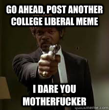 go ahead, post another college liberal meme I dare you motherfucker - go ahead, post another college liberal meme I dare you motherfucker  Pulp Fiction meme