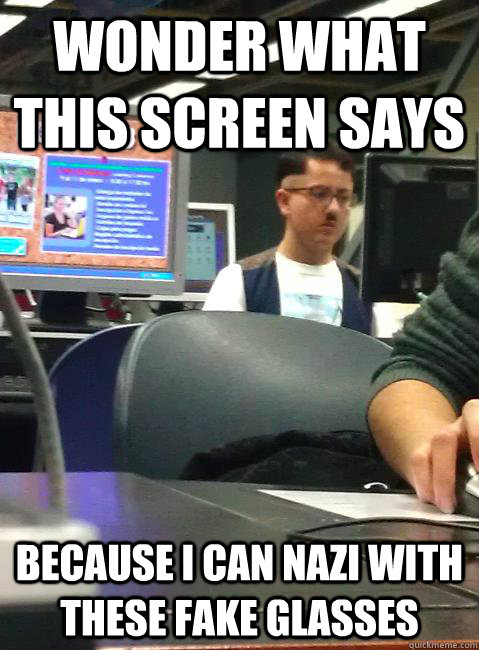 Wonder what this screen says because I can Nazi with these fake glasses  HIPSTER HITLER