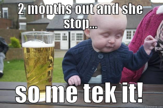 2 MONTHS OUT AND SHE STOP... SO ME TEK IT! drunk baby