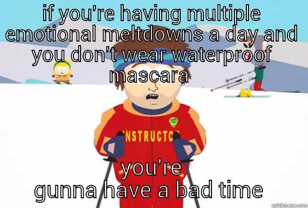 IF YOU'RE HAVING MULTIPLE EMOTIONAL MELTDOWNS A DAY AND YOU DON'T WEAR WATERPROOF MASCARA  YOU'RE GUNNA HAVE A BAD TIME  Super Cool Ski Instructor