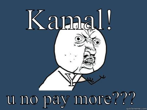 KAMAL! Y U NO PAY MORE??? Y U No