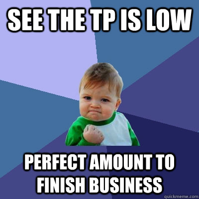 See the Tp is low Perfect amount to finish business - See the Tp is low Perfect amount to finish business  Success Kid