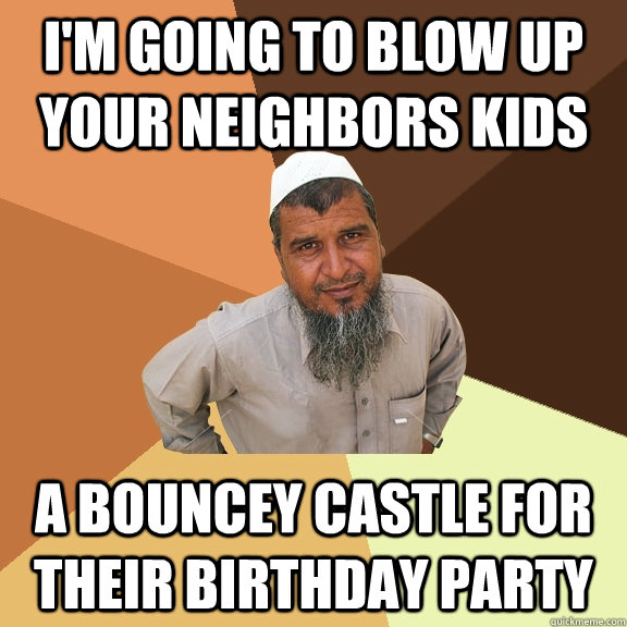 I'm going to blow up your Neighbors kids a bouncey castle for their birthday party - I'm going to blow up your Neighbors kids a bouncey castle for their birthday party  Ordinary Muslim Man