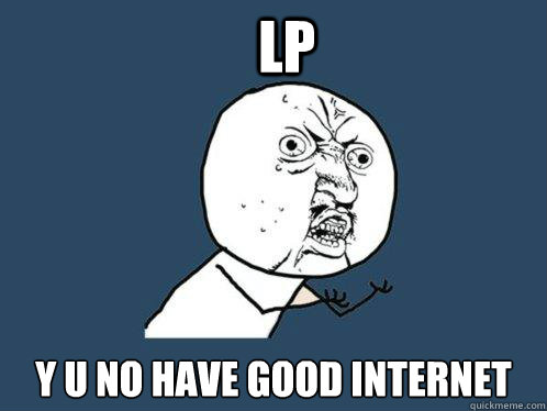 lp y u no have good internet  Y U No