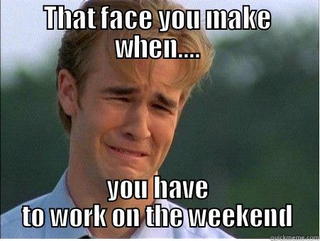 THAT FACE YOU MAKE WHEN.... YOU HAVE TO WORK ON THE WEEKEND 1990s Problems