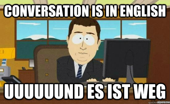 Conversation is in English uuuuuund es ist weg  aaaand its gone