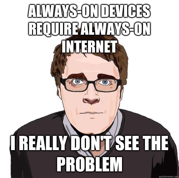 Always-On devices require Always-On internet I really don't see the problem  Always Online Adam Orth