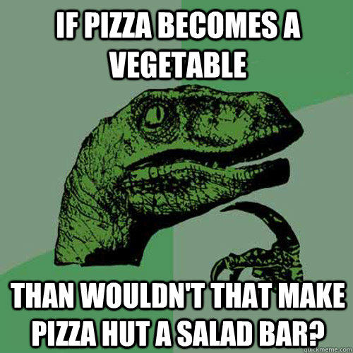 If pizza becomes a vegetable Than wouldn't that make Pizza Hut a salad bar?  Philosoraptor