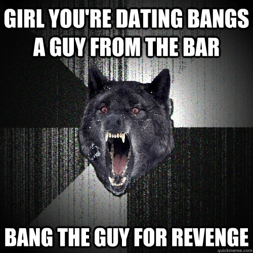 Girl you're dating bangs a guy from the bar bang the guy for revenge  Insanity Wolf