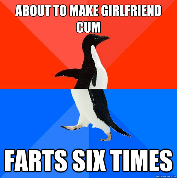 About to make girlfriend cum Farts six times  Socially Awesome Awkward Penguin