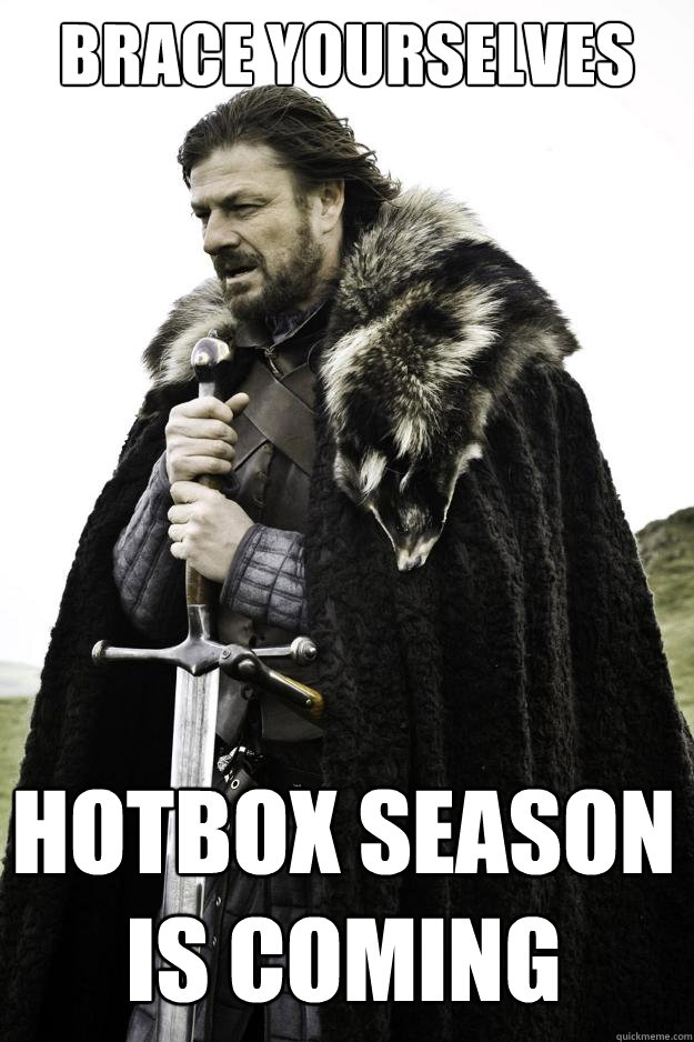 Brace yourselves Hotbox season is coming - Brace yourselves Hotbox season is coming  Winter is coming