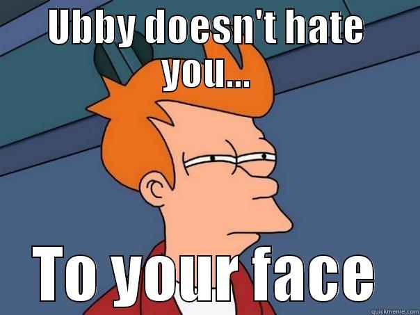 UBBY DOESN'T HATE YOU... TO YOUR FACE Futurama Fry