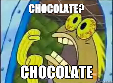 Chocolate? CHOCOLATE  