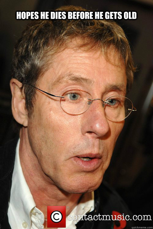 hopes he dies before he gets old  Roger Daltrey Meme