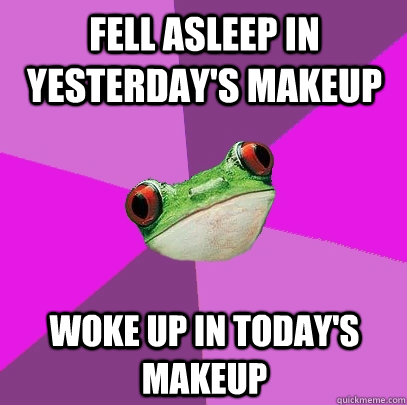 Fell asleep in yesterday's makeup woke up in today's makeup - Fell asleep in yesterday's makeup woke up in today's makeup  Foul Bachelorette Frog