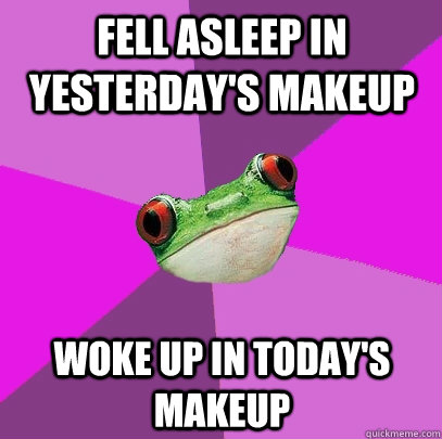 Fell asleep in yesterday's makeup woke up in today's makeup  Foul Bachelorette Frog