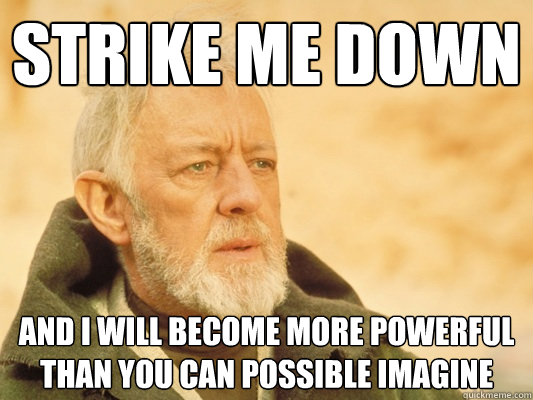 Strike me down  and I will become more powerful than you can possible imagine  Obi Wan