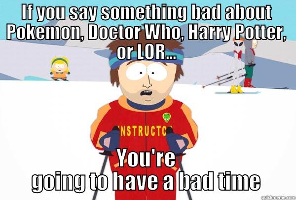 IF YOU SAY SOMETHING BAD ABOUT POKEMON, DOCTOR WHO, HARRY POTTER, OR LOR... YOU'RE GOING TO HAVE A BAD TIME Super Cool Ski Instructor