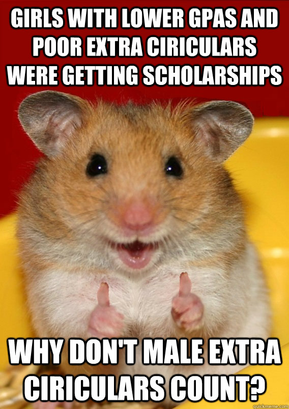 girls with lower GPAs and poor extra ciriculars were getting scholarships why don't male extra ciriculars count?   - girls with lower GPAs and poor extra ciriculars were getting scholarships why don't male extra ciriculars count?    Rationalization Hamster