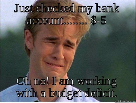 Financial Crisis - JUST CHECKED MY BANK ACCOUNT........ $-5 OH NO! I AM WORKING WITH A BUDGET DEFICIT. 1990s Problems