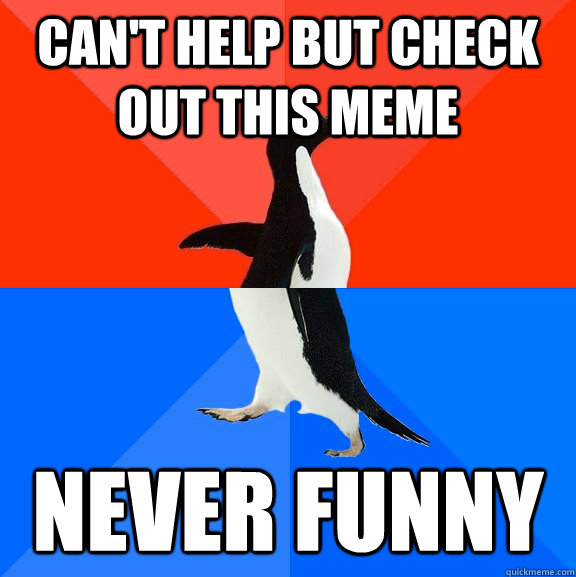 can't help but check out this meme never funny  Socially Awesome Awkward Penguin