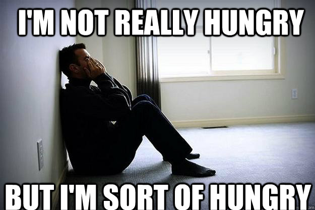 i'm not really hungry but i'm sort of hungry - i'm not really hungry but i'm sort of hungry  First world woes