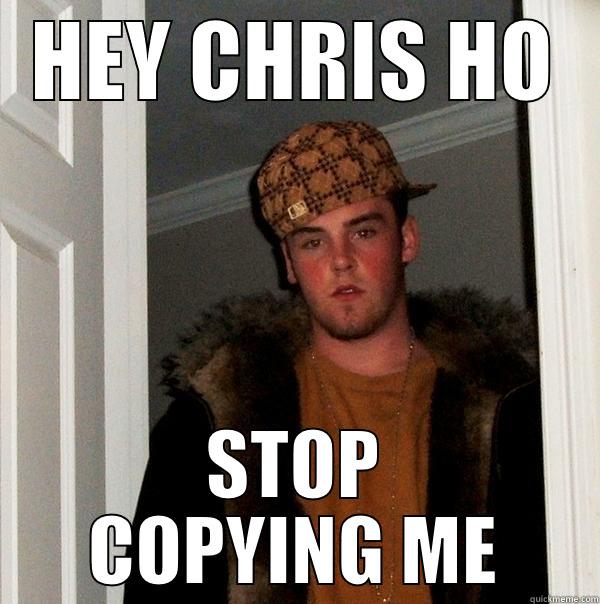 HEY CHRIS HO STOP COPYING ME Scumbag Steve