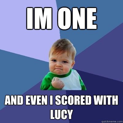 Im one  and even i scored with lucy  Success Kid