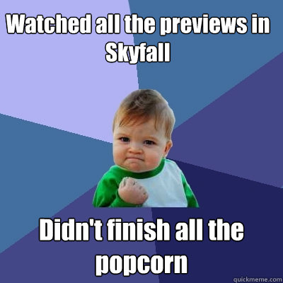 Watched all the previews in Skyfall Didn't finish all the popcorn  Success Kid