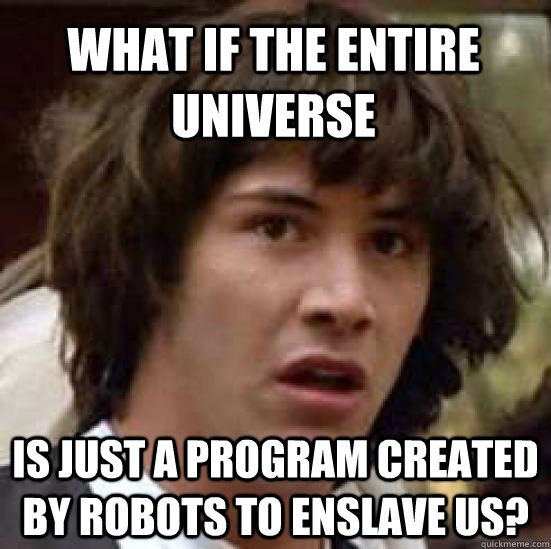 What if the entire universe is just a program created by robots to enslave us?  conspiracy keanu