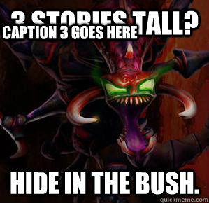 3 stories tall? hide in the bush. Caption 3 goes here  chogath