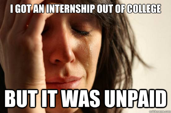 I got an internship out of college but it was unpaid  First World Problems