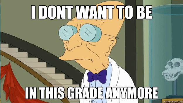 I dont want to be in this grade anymore  I Dont Want To Live On This Planet Anymore