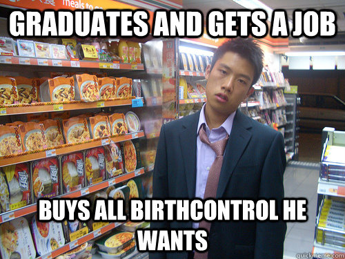 Graduates and gets a job buys all birthcontrol he wants  Disenchanted Young Professional