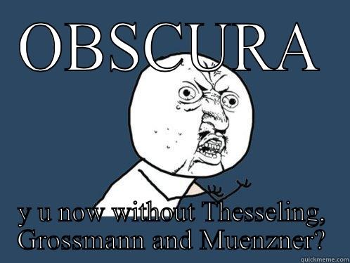 OBSCURA Y U NOW WITHOUT THESSELING, GROSSMANN AND MUENZNER? Y U No