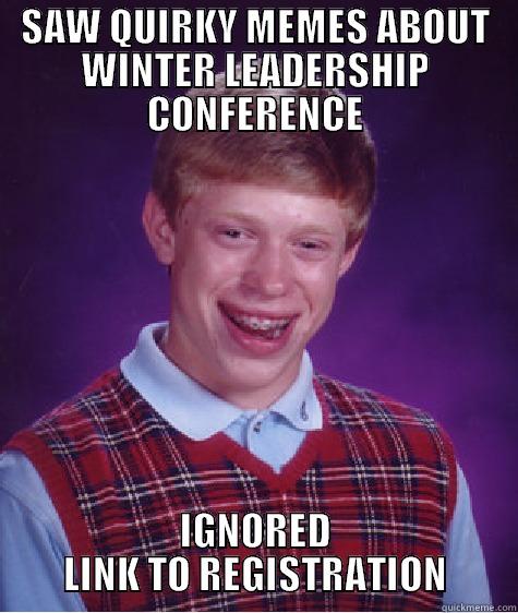 SAW QUIRKY MEMES ABOUT WINTER LEADERSHIP CONFERENCE IGNORED LINK TO REGISTRATION Bad Luck Brian
