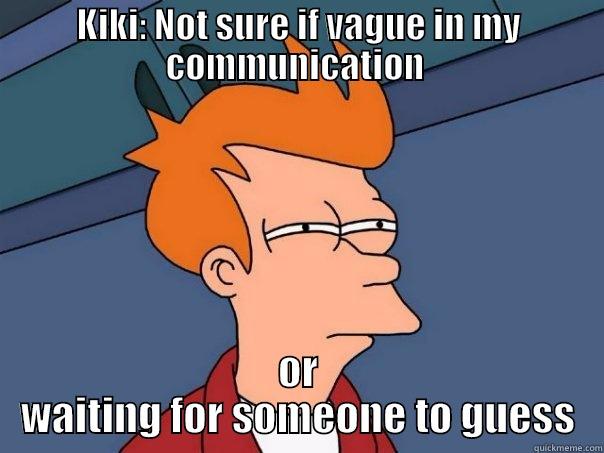 KIKI: NOT SURE IF VAGUE IN MY COMMUNICATION  OR WAITING FOR SOMEONE TO GUESS Futurama Fry