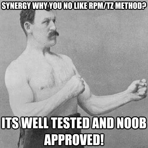 Synergy Why you no like rpm/tz method? Its well tested and noob approved!  overly manly man