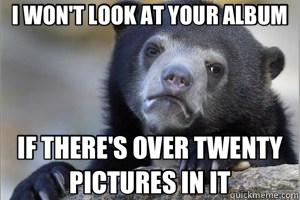 I WON'T LOOK AT YOUR ALBUM IF THERE'S OVER TWENTY PICTURES IN IT  Confession Bear on Facebook