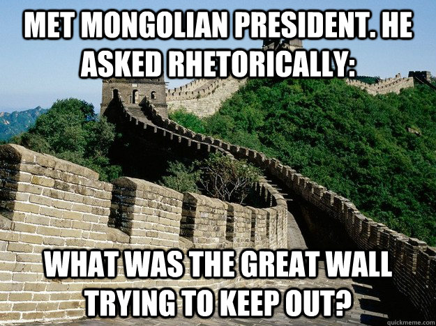 Met Mongolian President. He asked rhetorically: What was the Great Wall trying to keep out? - Met Mongolian President. He asked rhetorically: What was the Great Wall trying to keep out?  Great Wall