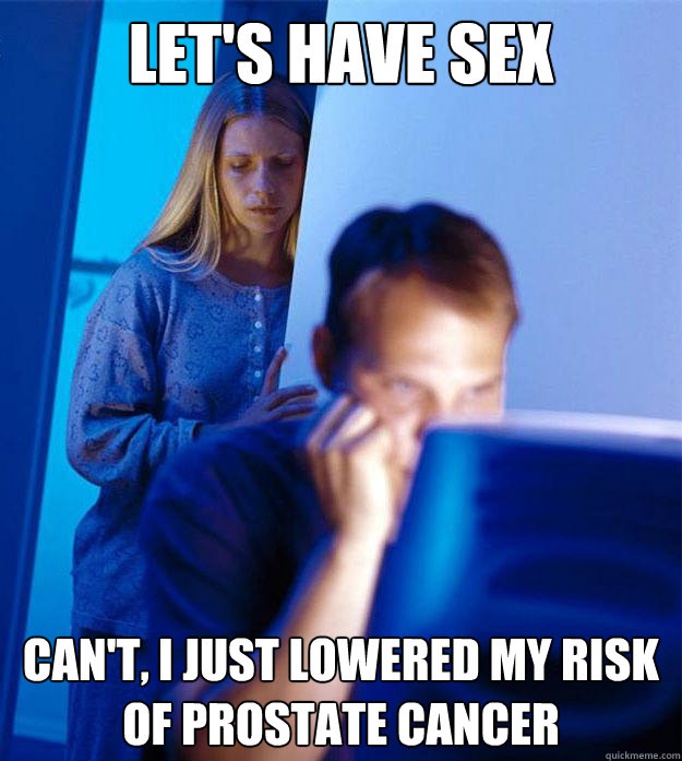 Let's have sex can't, i just lowered my risk of prostate cancer - Let's have sex can't, i just lowered my risk of prostate cancer  Redditors Wife