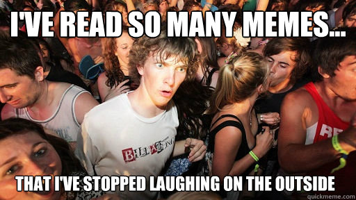 I've read so many memes... that I've stopped laughing on the outside  Sudden Clarity Clarence