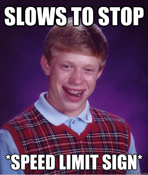 SLOWS TO STOP *SPEED LIMIT SIGN*  Badluckbrian