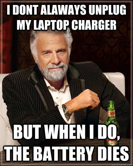 I dont alaways unplug my laptop charger But when I do, the battery dies  The Most Interesting Man In The World